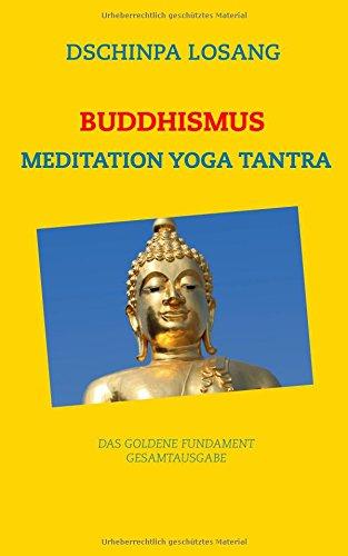 Buddhismus Meditation Yoga Tantra. Das goldene Fundament - Gesamtausgabe: Mit Minilexikon zu Weisheit, Buddha, Dalai Lama, Karma, Zen, Tibet, Chakren, Mahamudra, Mahayana, Achtsamkeit ...