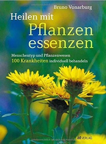 Heilen mit Pflanzenessenzen: Menschentyp und Pflanzenwesen  100 Krankheiten individuell behandeln