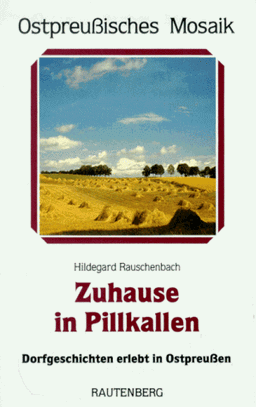 Zuhause in Pillkallen. Dorfgeschichten erlebt in Ostpreußen