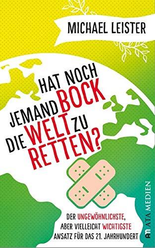 Hat noch jemand Bock die Welt zu retten?: Der ungewöhnlichste, aber vielleicht wichtigste Ansatz für das 21. Jahrhundert