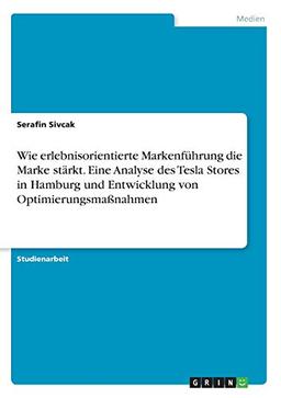 Wie erlebnisorientierte Markenführung die Marke stärkt. Eine Analyse des Tesla Stores in Hamburg und Entwicklung von Optimierungsmaßnahmen