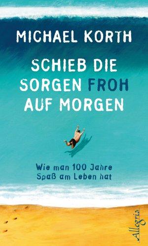 Schieb die Sorgen froh auf morgen: Wie man 100 Jahre heiter durchs Leben kommt