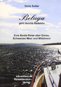 Beluga geht durchs Nadelöhr: Eine Boots-Reise über Donau, Schwarzes Meer und Mittelmeer