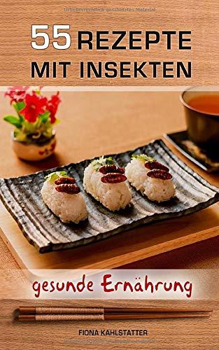 55 Rezepte mit Insekten: Durch Insekten essen eine gesunde, eiweißhaltige Ernährung erreichen. Ein Gesundheitsratgeber und Fitness Kochbuch mit Rezepten für eine Low Carb Diät.