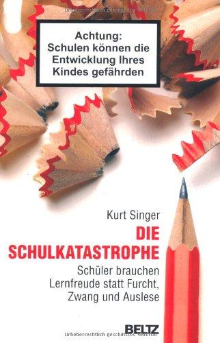 Die Schulkatastrophe: Schüler brauchen Lernfreude statt Furcht, Zwang und Auslese