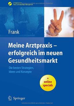 Meine Arztpraxis - erfolgreich im neuen Gesundheitsmarkt: Die besten Strategien, Ideen und Konzepte (Erfolgskonzepte Praxis- & Krankenhaus-Management)