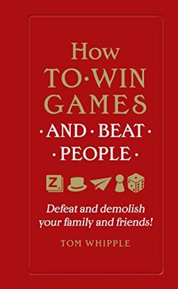 How to win games and beat people: Defeat and demolish your family and friends!