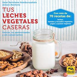 Tus leches vegetales caseras : frescas, no pasteurizadas y sin conservantes (Cocinar Naturalmente, Band 1)