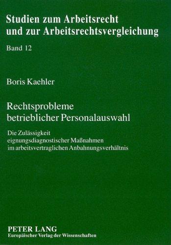 Rechtsprobleme betrieblicher Personalauswahl: Die Zulässigkeit eignungsdiagnostischer Maßnahmen im arbeitsvertraglichen Anbahnungsverhältnis (Studien ... und zur Arbeitsrechtsvergleichung)