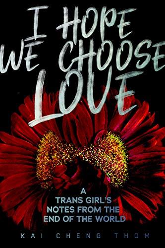 Thom, K: I Hope We Choose Love: A Trans Girl's Notes from the End of the World