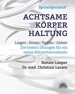 Spiraldynamik (R) Achtsame Körperhaltung: Liegen, sitzen, stehen, gehen - Die besten Übungen für ein neues Körperbewusstsein