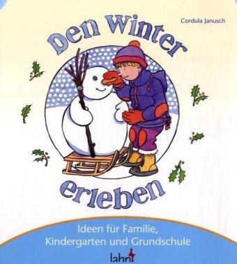 Mit Kindern den Winter erleben: Ideen für Familie, Kindergarten und Grundschule