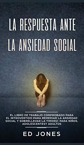 La Respuesta ante la Ansiedad Social: El libro de trabajo comprobado para el introvertido para remediar la ansiedad social y sobrellevar la timidez: para niños, adolescentes y adultos