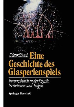 Eine Geschichte des Glasperlenspiels: Irreversibilität in der Physik: Irritationen und Folgen (Wissenschaft und Kultur, 38, Band 38)