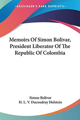 Memoirs Of Simon Bolivar, President Liberator Of The Republic Of Colombia