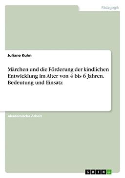 Märchen und die Förderung der kindlichen Entwicklung im Alter von 4 bis 6 Jahren. Bedeutung und Einsatz