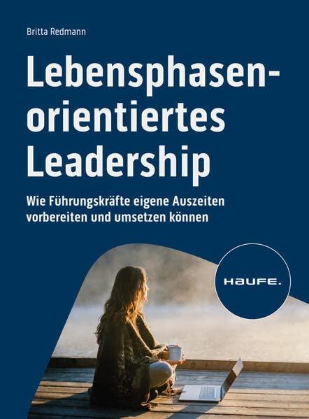 Lebensphasenorientiertes Leadership: Wie Führungskräfte eigene Auszeiten vorbereiten und umsetzen können (Haufe Fachbuch)