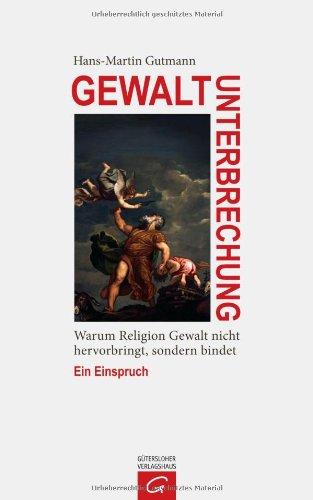 Gewaltunterbrechung: Warum Religion Gewalt nicht hervorbringt, sondern bindet. Ein Einspruch