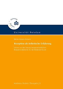 Rezeption als ästhetische Erfahrung: Lehren aus der literaturwissenschaftlichen Rezeptionsästhetik für die Bildende Kunst (Aisthesis, Paideia, ... ästhetischen Theorie, Bildung und Therapie)