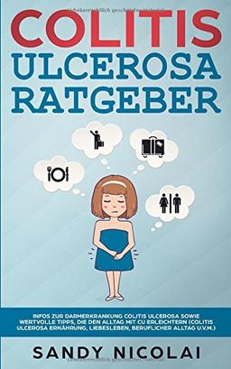 Colitis ulcerosa Ratgeber: Infos zur Darmerkrankung Colitis ulcerosa sowie wertvolle Tipps, die den Alltag mit CU erleichtern (Colitis ulcerosa Ernährung, Liebesleben, beruflicher Alltag u.v.m.)