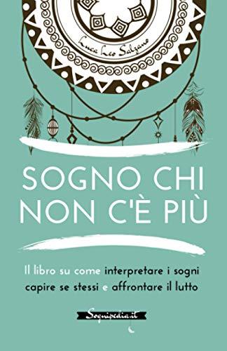 Sogno chi non c'è più: Il libro su come interpretare i sogni capire se stessi e affrontare il lutto