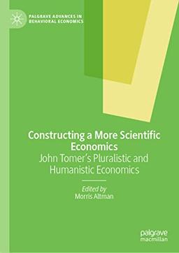 Constructing a More Scientific Economics: John Tomer's Pluralistic and Humanistic Economics (Palgrave Advances in Behavioral Economics)