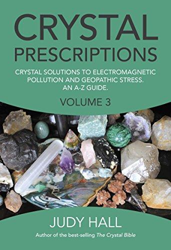 3: Crystal Prescriptions: Crystal Solutions to Electromagnetic Pollution and Geopathic Stress. An A-Z Guide