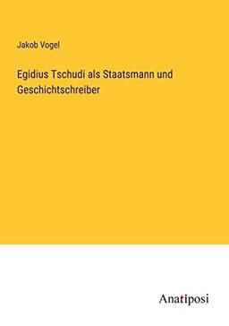 Egidius Tschudi als Staatsmann und Geschichtschreiber