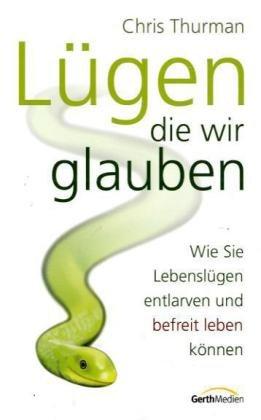 Lügen, die wir glauben: Wie Sie Lebenslügen entlarven und befreit leben können