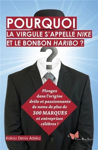 Pourquoi la virgule s'appelle Nike et le bonbon Haribo ? : plongez dans l'origine drôle et passionnante de noms de plus de 300 marques et entreprises célèbres !