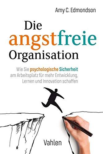 Die angstfreie Organisation: Wie Sie psychologische Sicherheit am Arbeitsplatz für mehr Entwicklung, Lernen und Innovationen schaffen