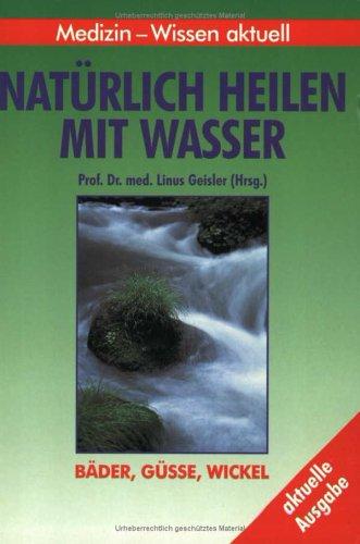 Natürlich heilen mit Wasser. Bäder, Güsse, Wickel