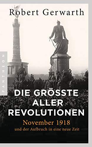 Die größte aller Revolutionen: November 1918 und der Aufbruch in eine neue Zeit