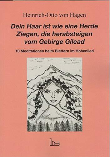 Dein Haar ist wie eine Herde Ziegen, die herabsteigen vom Gebirge Gilead.: 10 Meditationen beim Blättern im Hohenlied.