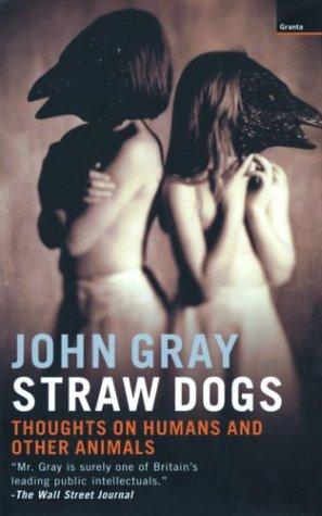 Straw Dogs: Thoughts on Humans and Other Animals