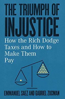 The Triumph of Injustice: How the Rich Dodge Taxes and How to Make Them Pay