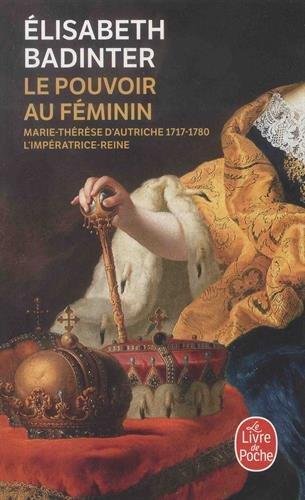 Le pouvoir au féminin : Marie-Thérèse d'Autriche, 1717-1780 : l'impératrice reine