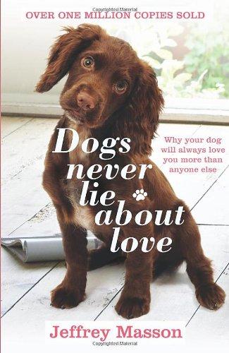 Dogs Never Lie About Love: Why Your Dog Will Always Love You More Than Anyone Else: Reflections on the Emotional World of Dogs