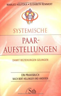 Systemische Paar-Aufstellung: Damit Beziehungen gelingen. Ein Praxisbuch nach Bert Hellinger und anderen