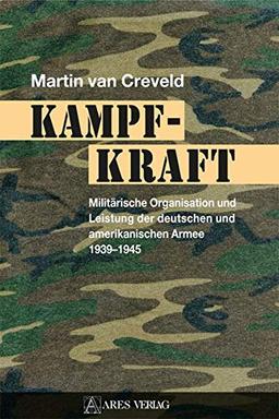 Kampfkraft: Militärische Organisation und Leistung der deutschen und amerikanischen Armee 1939 – 1945