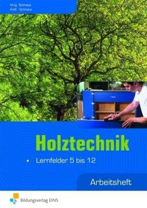 Holztechnik: Lernfeld 5-12: Arbeitsheft: Lernfelder 5 bis 12 - Arbeitsheft Arbeitsheft