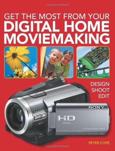 Get the Most from Your Digital Home Movie Making: Design>Shoot>Edit