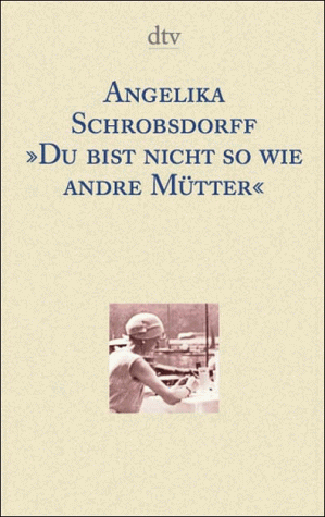 Du bist nicht so wie andre Mütter. Die Geschichte einer leidenschaftlichen Frau.