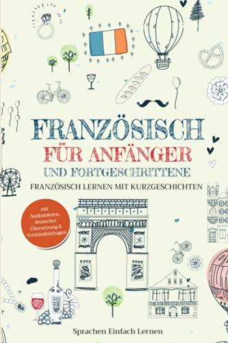 Französisch für Anfänger und Fortgeschrittene: Französisch lernen mit Kurzgeschichten (mit Audiodateien, deutscher Übersetzung & Verständnisfragen)