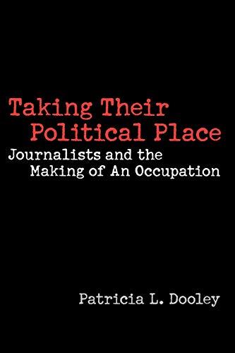 Taking Their Political Place: Journalists and the Making of an Occupation (Contributions to the Study of Mass Media & Communications)