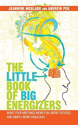 The Little Book of BIG Energizers: Make Your Meetings More Fun, More Focused, and Simply More Fabulous!