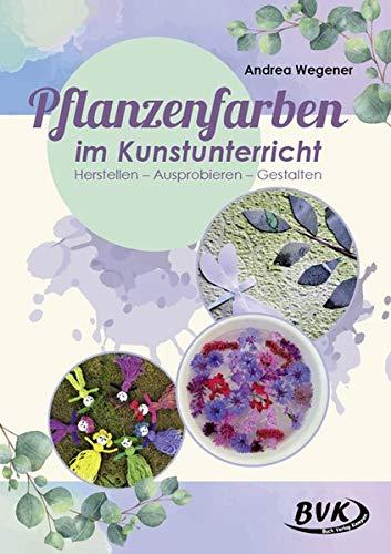 Pflanzenfarben im Kunstunterricht: Herstellen - Ausprobieren - Gestalten