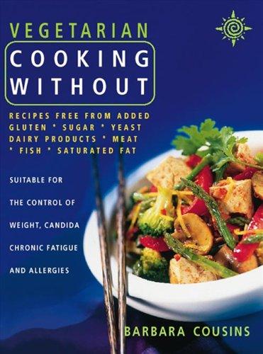 Vegetarian Cooking without: Recipes Free from Added Gluten, Sugar, Yeast, Dairy Products, Meat, Fish, Saturated Fat