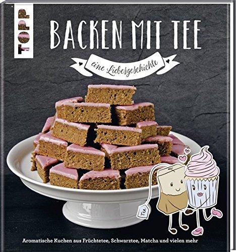 Backen mit Tee - Eine Liebesgeschichte: Aromatische Kuchen aus Früchtetee, Schwarztee, Matcha und vielem mehr