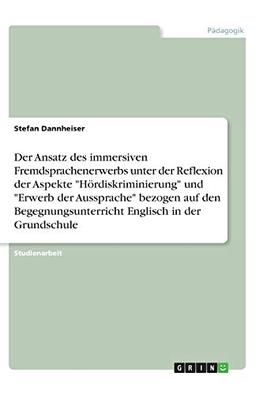 Der Ansatz des immersiven Fremdsprachenerwerbs unter der Reflexion der Aspekte "Hördiskriminierung" und "Erwerb der Aussprache" bezogen auf den Begegnungsunterricht Englisch in der Grundschule